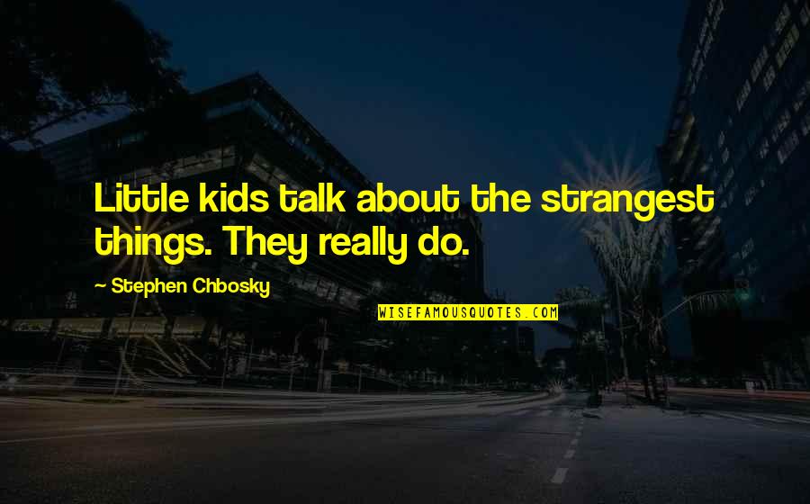 Chbosky Stephen Quotes By Stephen Chbosky: Little kids talk about the strangest things. They Chbosky Stephen Quotes By Stephen Chbosky: Little kids talk about the strangest things. They