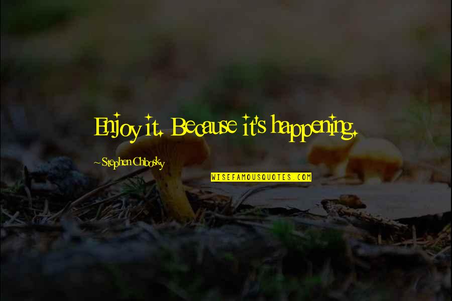 Chbosky Stephen Quotes By Stephen Chbosky: Enjoy it. Because it's happening. Chbosky Stephen Quotes By Stephen Chbosky: Enjoy it. Because it's happening.