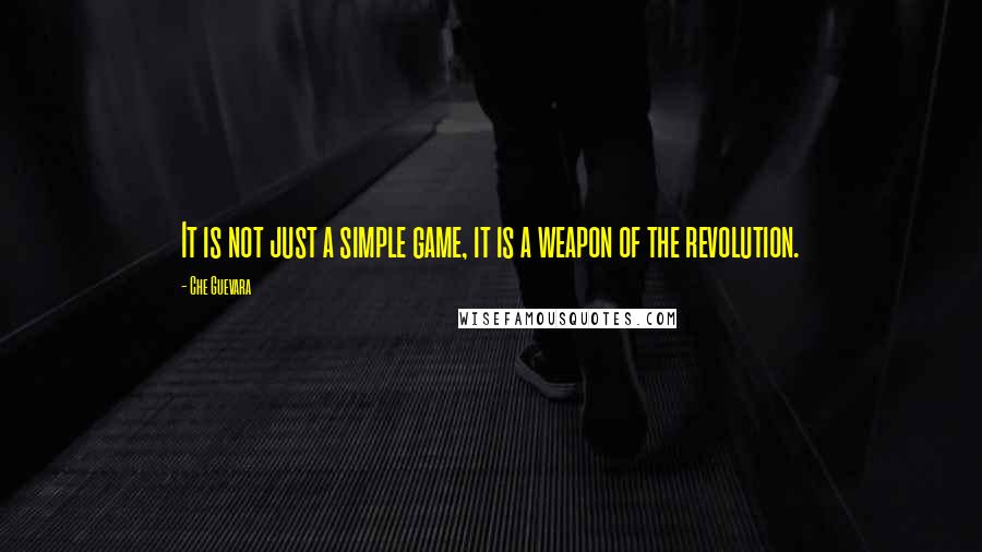 Che Guevara quotes: It is not just a simple game, it is a weapon of the revolution.