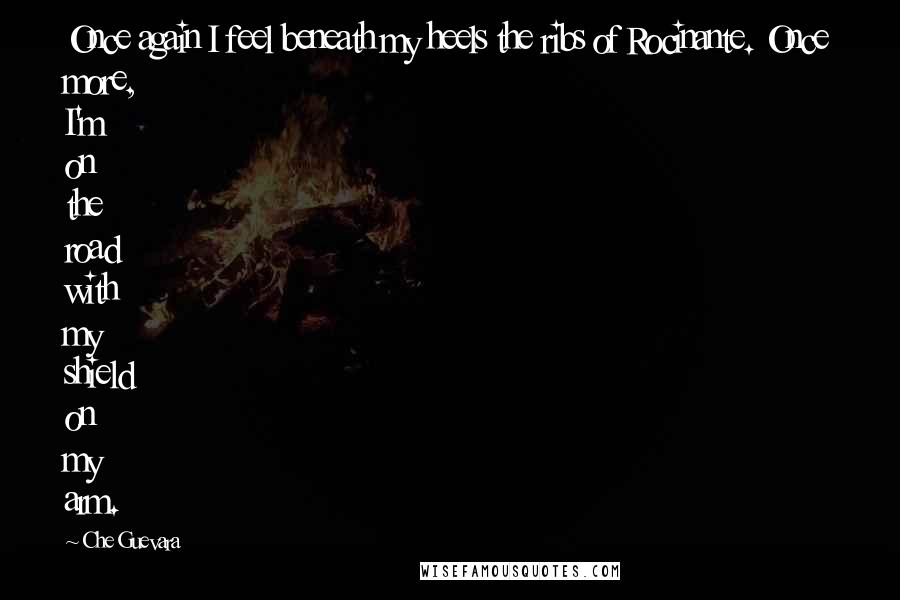 Che Guevara quotes: Once again I feel beneath my heels the ribs of Rocinante. Once more, I'm on the road with my shield on my arm.