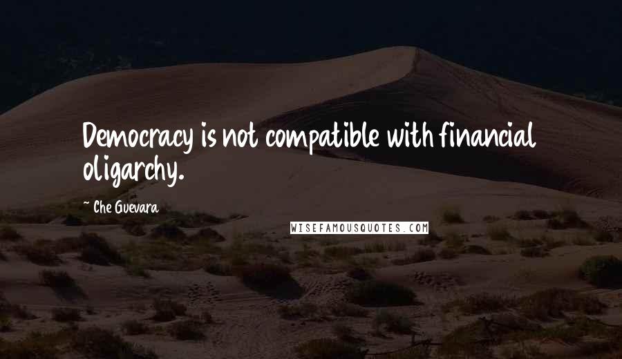 Che Guevara quotes: Democracy is not compatible with financial oligarchy.