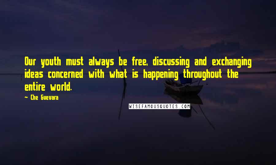 Che Guevara quotes: Our youth must always be free, discussing and exchanging ideas concerned with what is happening throughout the entire world.