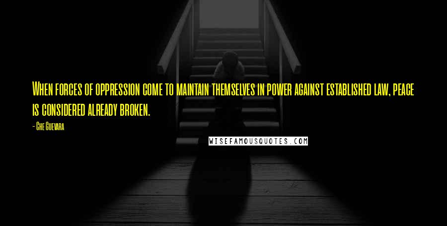 Che Guevara quotes: When forces of oppression come to maintain themselves in power against established law, peace is considered already broken.