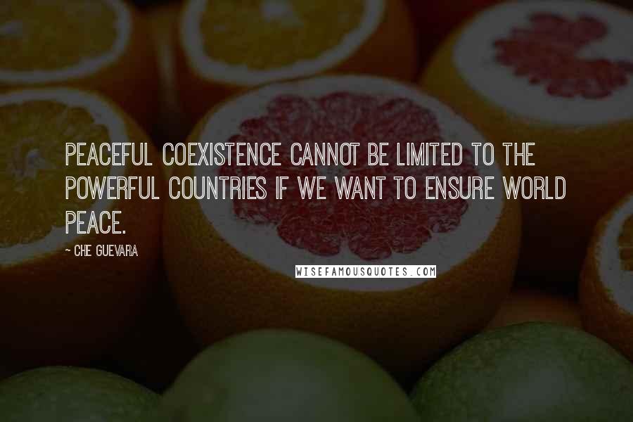 Che Guevara quotes: Peaceful coexistence cannot be limited to the powerful countries if we want to ensure world peace.