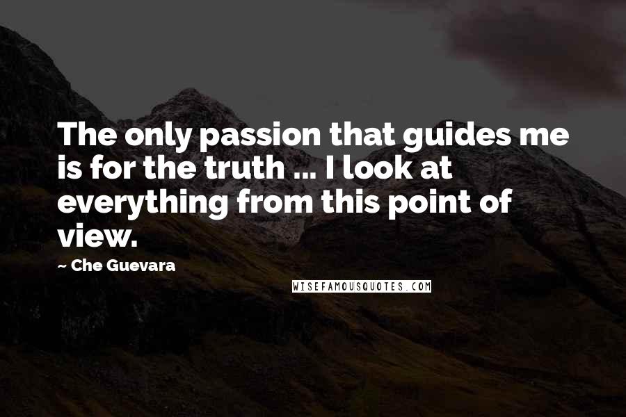 Che Guevara quotes: The only passion that guides me is for the truth ... I look at everything from this point of view.