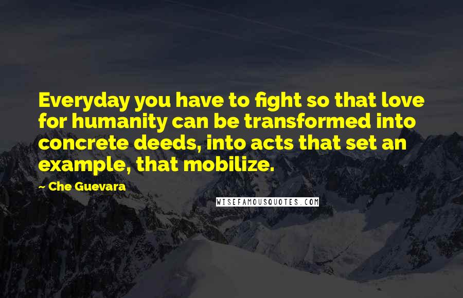 Che Guevara quotes: Everyday you have to fight so that love for humanity can be transformed into concrete deeds, into acts that set an example, that mobilize.