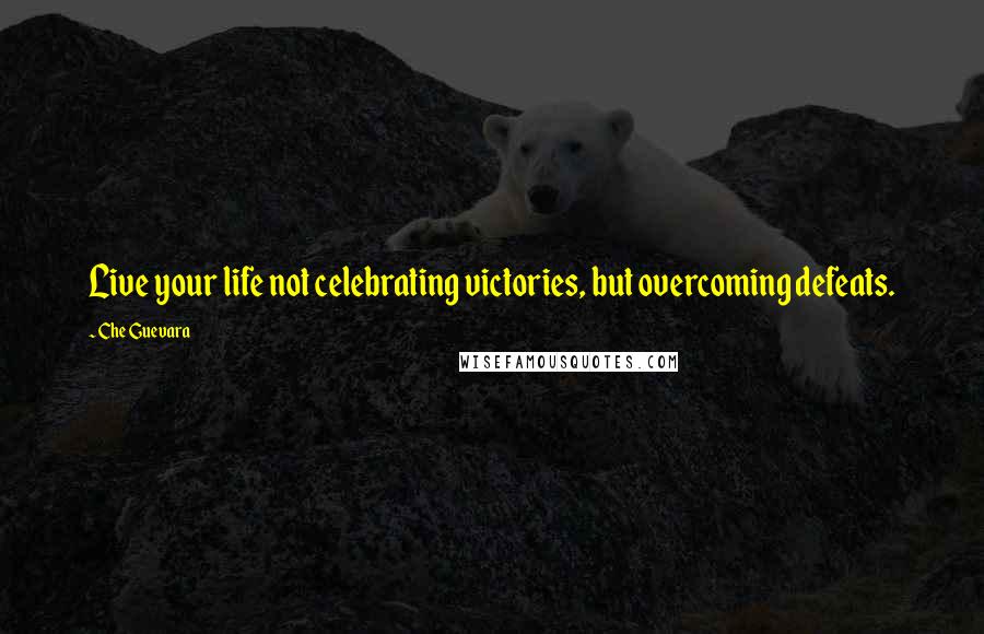 Che Guevara quotes: Live your life not celebrating victories, but overcoming defeats.