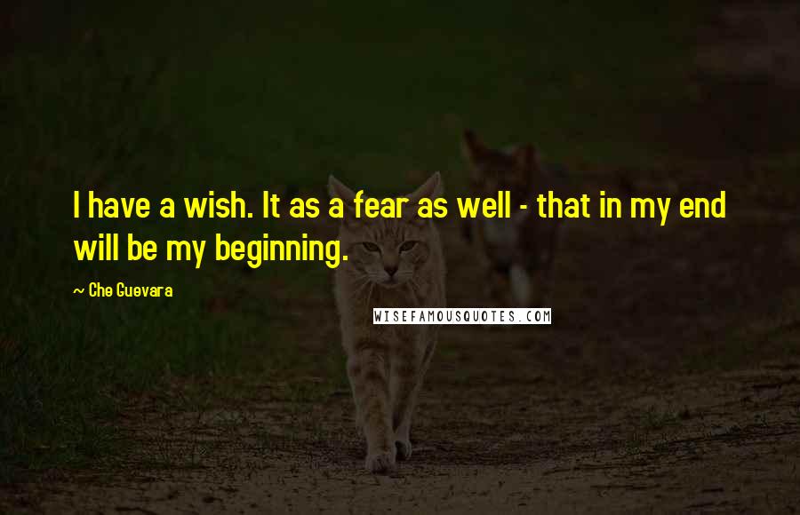 Che Guevara quotes: I have a wish. It as a fear as well - that in my end will be my beginning.