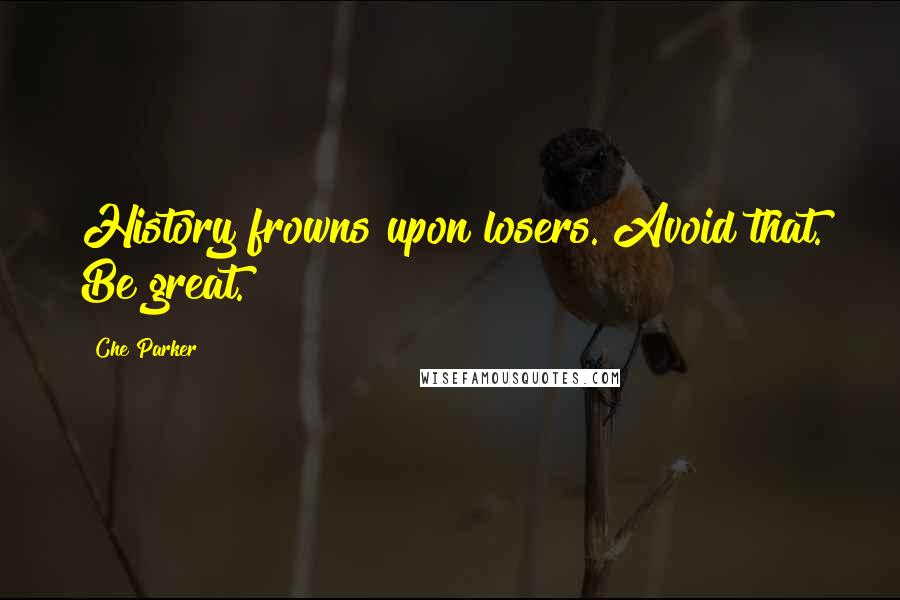 Che Parker quotes: History frowns upon losers. Avoid that. Be great.