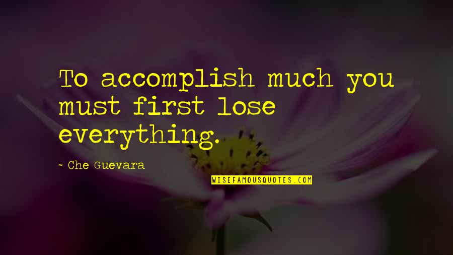 Che Quotes By Che Guevara: To accomplish much you must first lose everything.