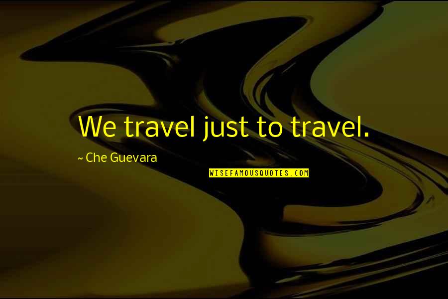 Che Quotes By Che Guevara: We travel just to travel.