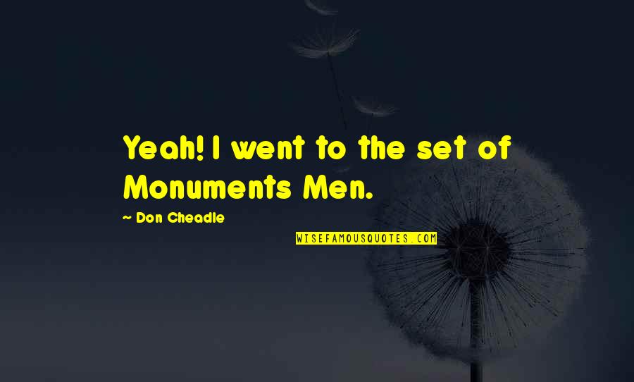 Cheadle Quotes By Don Cheadle: Yeah! I went to the set of Monuments Cheadle Quotes By Don Cheadle: Yeah! I went to the set of Monuments
