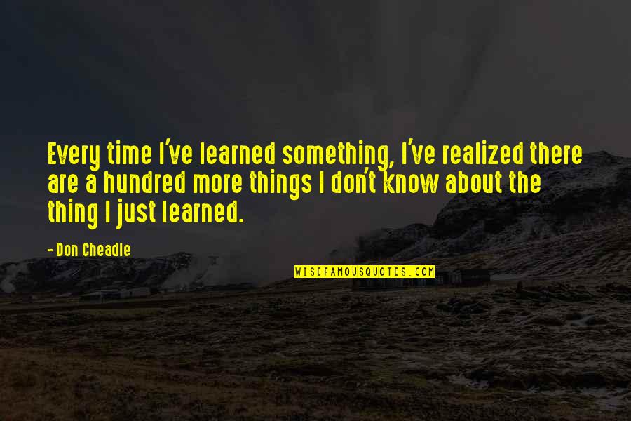 Cheadle Quotes By Don Cheadle: Every time I've learned something, I've realized there