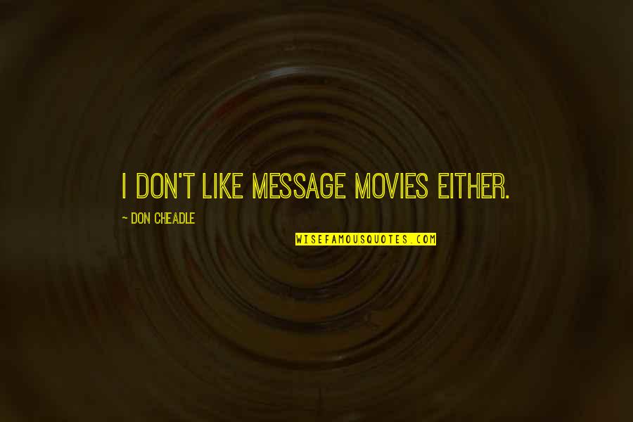 Cheadle Quotes By Don Cheadle: I don't like message movies either.