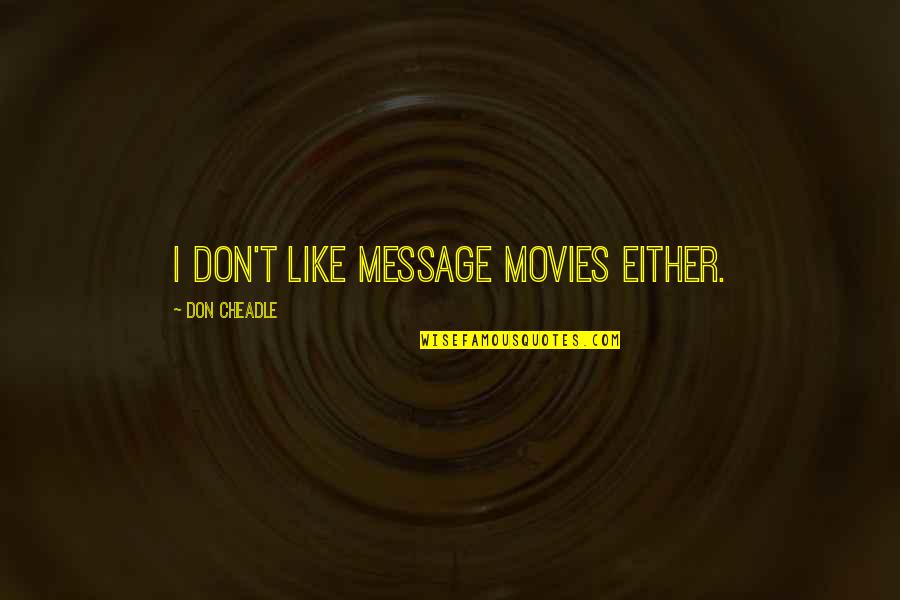 Cheadle Quotes By Don Cheadle: I don't like message movies either. Cheadle Quotes By Don Cheadle: I don't like message movies either.