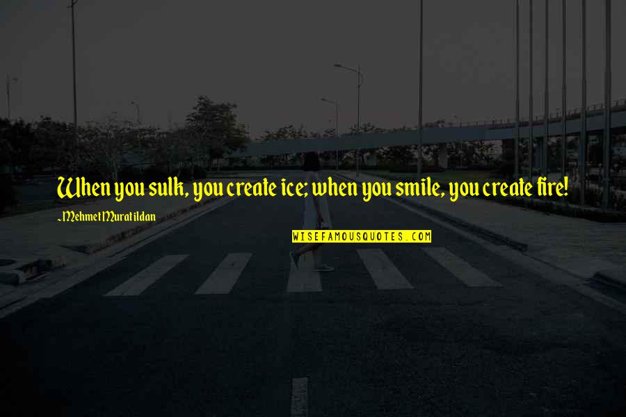 Cheap Cabs Quotes By Mehmet Murat Ildan: When you sulk, you create ice; when you Cheap Cabs Quotes By Mehmet Murat Ildan: When you sulk, you create ice; when you