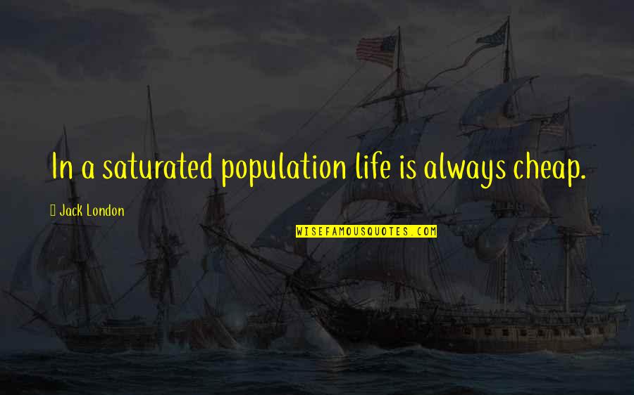 Cheap Cheap Quotes By Jack London: In a saturated population life is always cheap. Cheap Cheap Quotes By Jack London: In a saturated population life is always cheap.