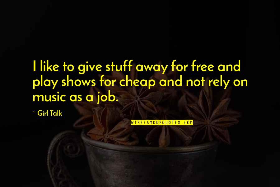 Cheap Girl Quotes By Girl Talk: I like to give stuff away for free