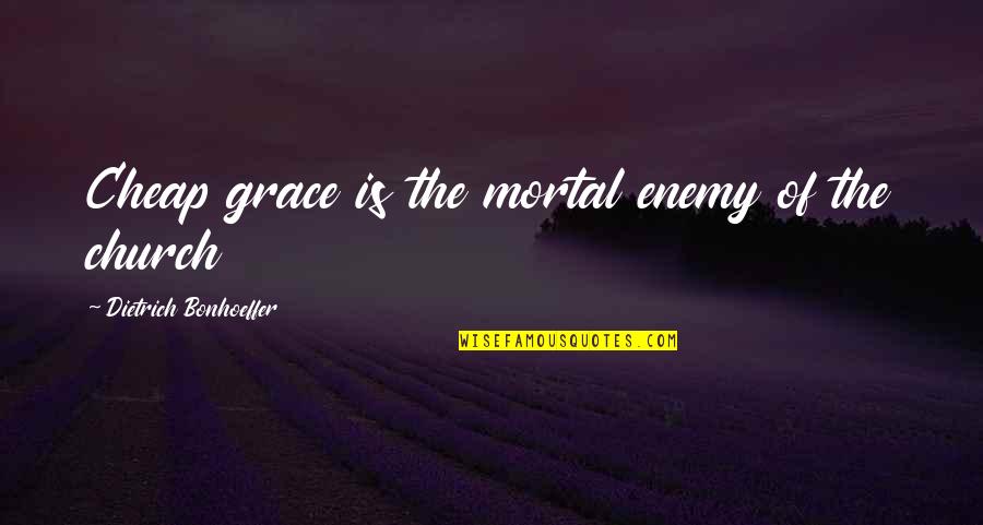 Cheap Grace Quotes By Dietrich Bonhoeffer: Cheap grace is the mortal enemy of the