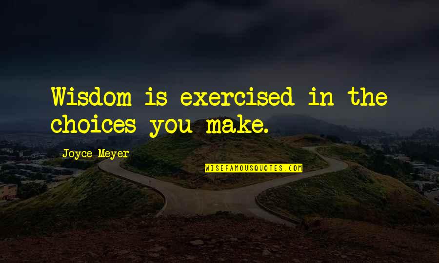 Cheap Insurance Company Quotes By Joyce Meyer: Wisdom is exercised in the choices you make.