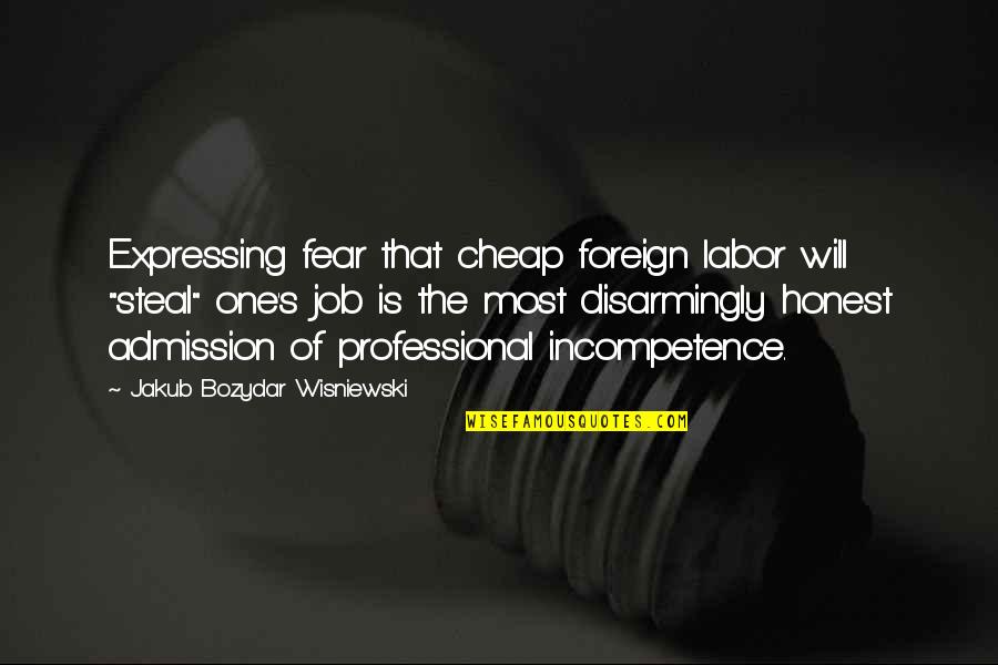 Cheap Labor Quotes By Jakub Bozydar Wisniewski: Expressing fear that cheap foreign labor will "steal" Cheap Labor Quotes By Jakub Bozydar Wisniewski: Expressing fear that cheap foreign labor will "steal"