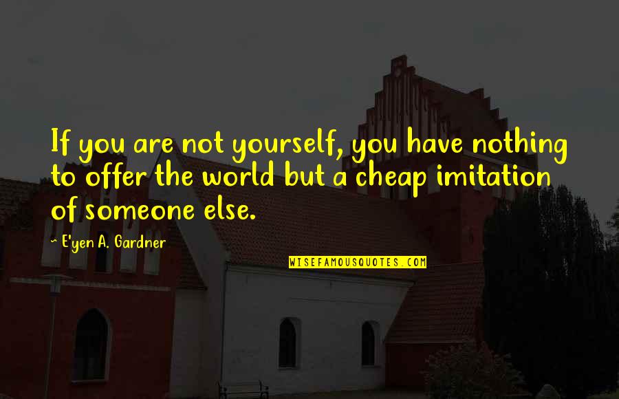 Cheap Love Quotes By E'yen A. Gardner: If you are not yourself, you have nothing