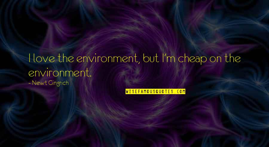 Cheap Love Quotes By Newt Gingrich: I love the environment, but I'm cheap on