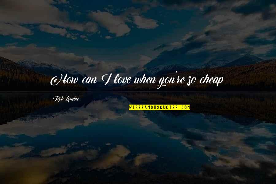 Cheap Love Quotes By Rob Zombie: How can I love when you're so cheap?