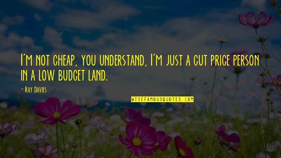 Cheap Person Cheap Quotes By Ray Davies: I'm not cheap, you understand, I'm just a