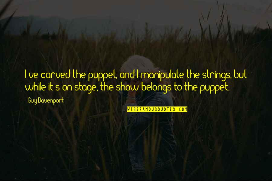 Cheap Pete Quotes By Guy Davenport: I've carved the puppet, and I manipulate the