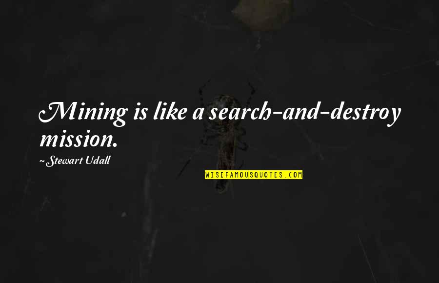 Cheap Shot Quotes By Stewart Udall: Mining is like a search-and-destroy mission. Cheap Shot Quotes By Stewart Udall: Mining is like a search-and-destroy mission.