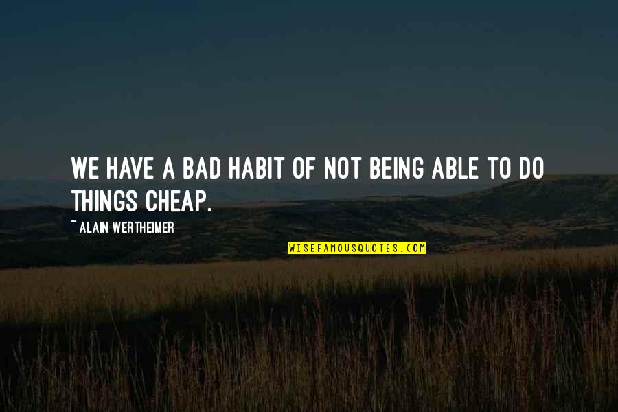 Cheap Things Quotes By Alain Wertheimer: We have a bad habit of not being