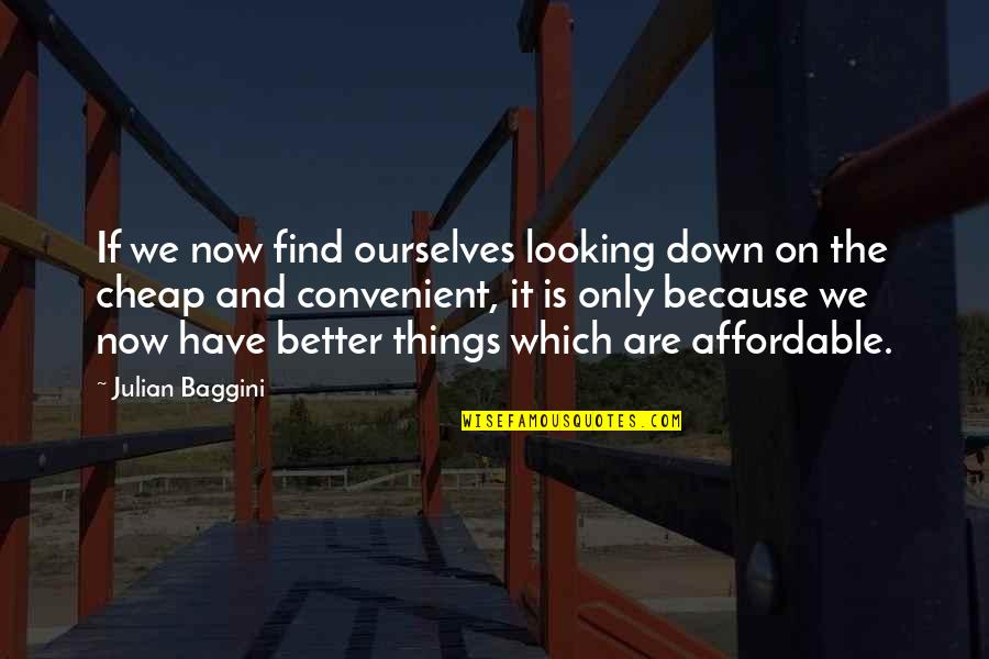 Cheap Things Quotes By Julian Baggini: If we now find ourselves looking down on
