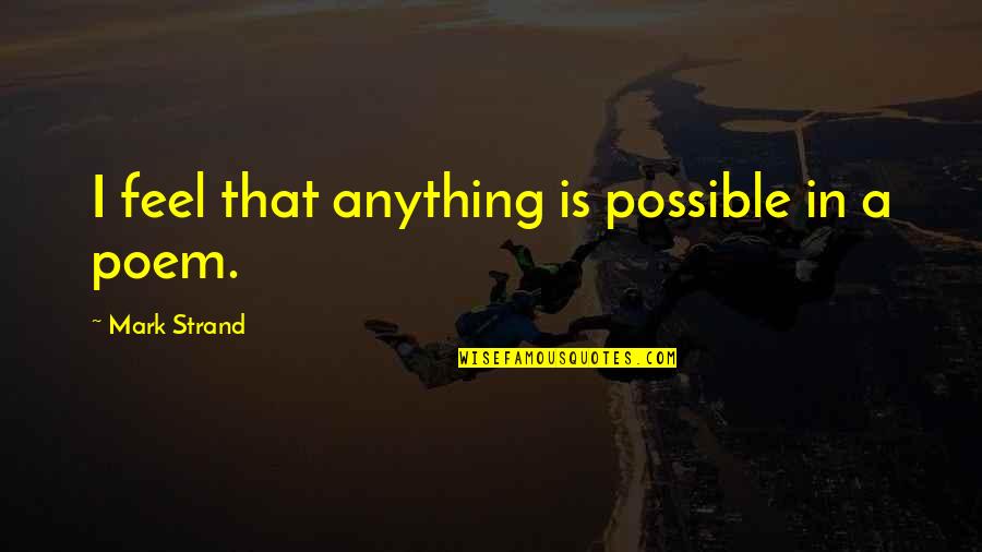 Cheap Things Quotes By Mark Strand: I feel that anything is possible in a