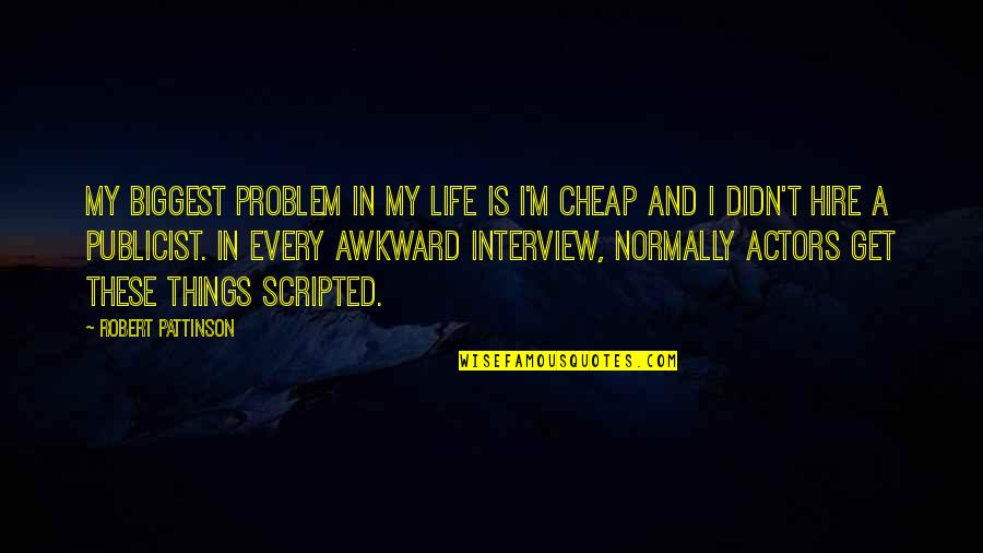 Cheap Things Quotes By Robert Pattinson: My biggest problem in my life is I'm