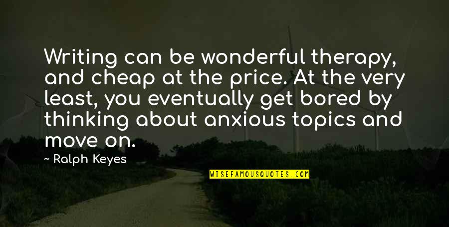 Cheap Thinking Quotes By Ralph Keyes: Writing can be wonderful therapy, and cheap at Cheap Thinking Quotes By Ralph Keyes: Writing can be wonderful therapy, and cheap at