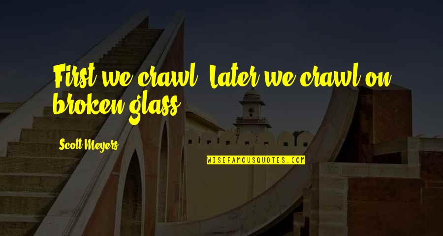 Cheap Travel Quotes By Scott Meyers: First we crawl. Later we crawl on broken Cheap Travel Quotes By Scott Meyers: First we crawl. Later we crawl on broken