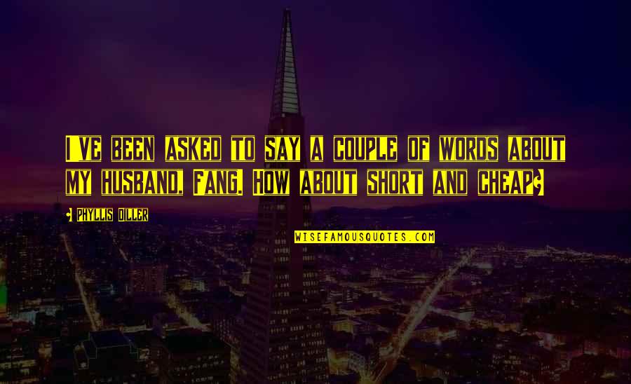 Cheap Words Quotes By Phyllis Diller: I've been asked to say a couple of Cheap Words Quotes By Phyllis Diller: I've been asked to say a couple of