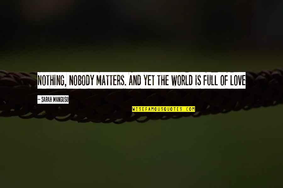 Cheap Words Quotes By Sarah Manguso: Nothing, nobody matters. And yet the world is Cheap Words Quotes By Sarah Manguso: Nothing, nobody matters. And yet the world is