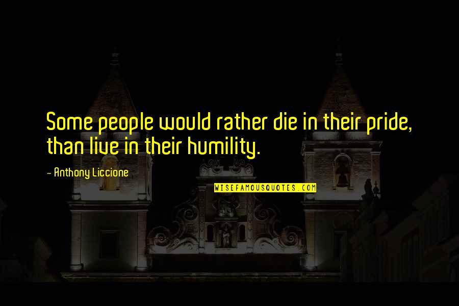 Cheap Work Quotes By Anthony Liccione: Some people would rather die in their pride,