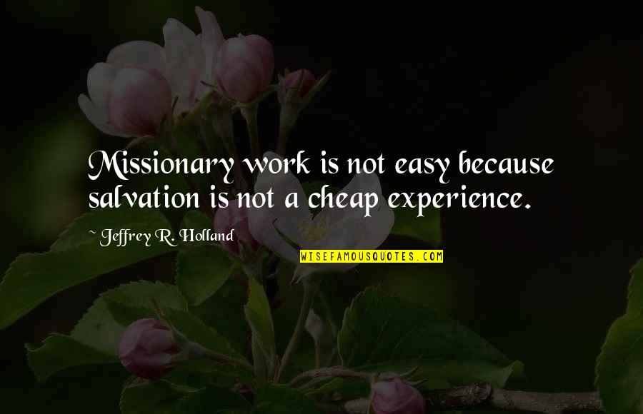 Cheap Work Quotes By Jeffrey R. Holland: Missionary work is not easy because salvation is Cheap Work Quotes By Jeffrey R. Holland: Missionary work is not easy because salvation is