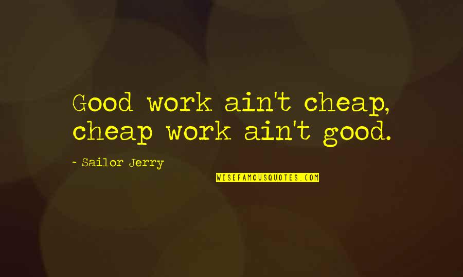 Cheap Work Quotes By Sailor Jerry: Good work ain't cheap, cheap work ain't good.
