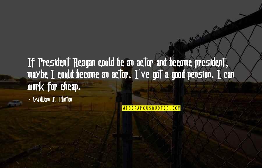 Cheap Work Quotes By William J. Clinton: If President Reagan could be an actor and Cheap Work Quotes By William J. Clinton: If President Reagan could be an actor and