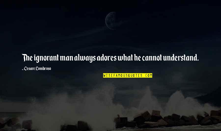 Cheapen Quotes By Cesare Lombroso: The ignorant man always adores what he cannot