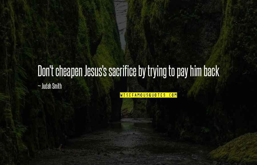 Cheapen Quotes By Judah Smith: Don't cheapen Jesus's sacrifice by trying to pay