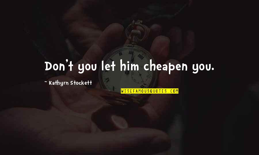 Cheapen Quotes By Kathyrn Stockett: Don't you let him cheapen you.