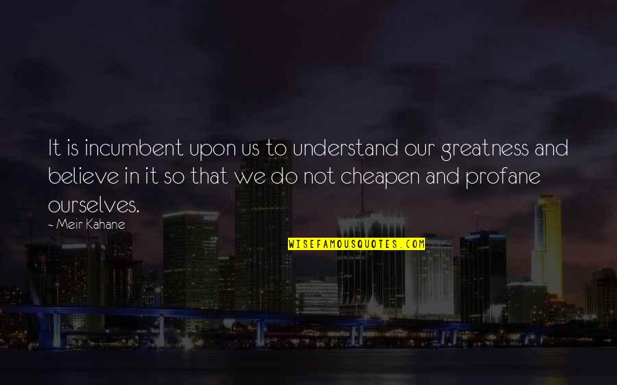 Cheapen Quotes By Meir Kahane: It is incumbent upon us to understand our