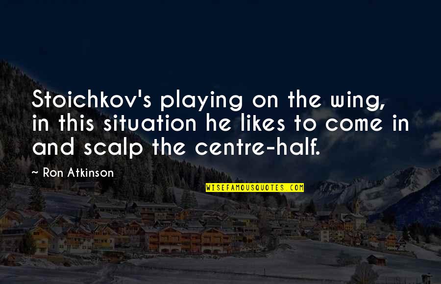 Cheapened Synonyms Quotes By Ron Atkinson: Stoichkov's playing on the wing, in this situation Cheapened Synonyms Quotes By Ron Atkinson: Stoichkov's playing on the wing, in this situation