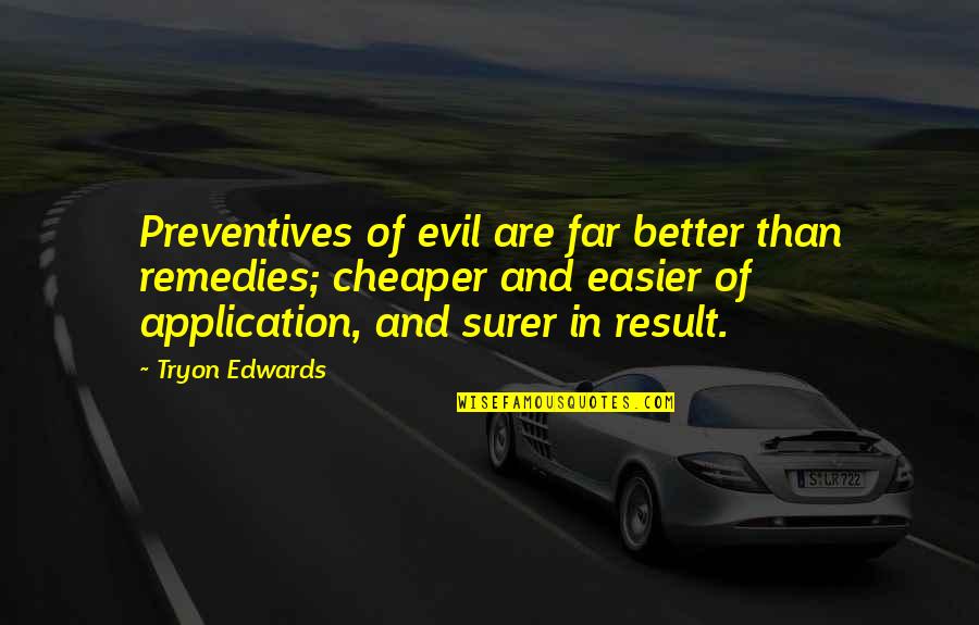Cheaper Quotes By Tryon Edwards: Preventives of evil are far better than remedies; Cheaper Quotes By Tryon Edwards: Preventives of evil are far better than remedies;