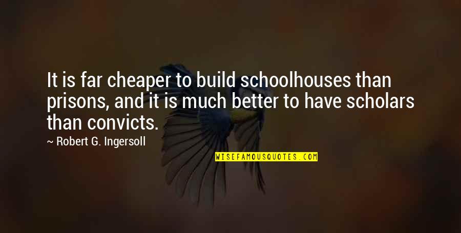Cheaper Than Quotes By Robert G. Ingersoll: It is far cheaper to build schoolhouses than